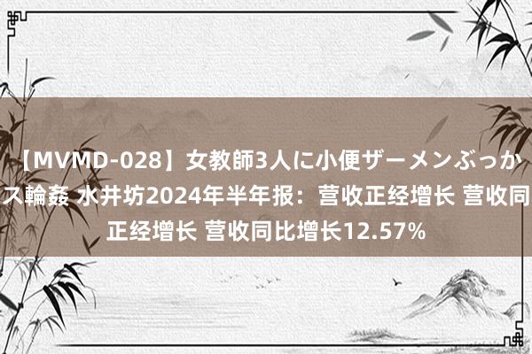 【MVMD-028】女教師3人に小便ザーメンぶっかけ2穴中出しバス輪姦 水井坊2024年半年报：营收正经增长 营收同比增长12.57%