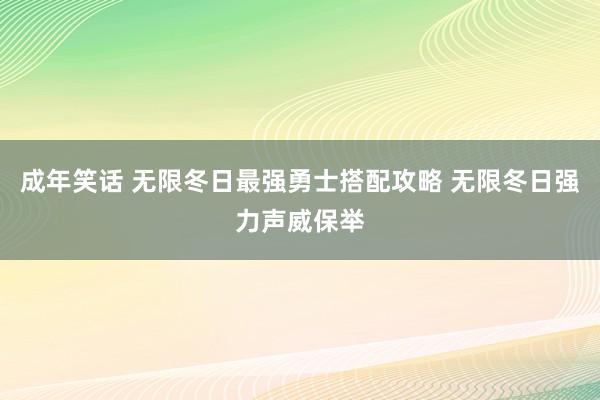 成年笑话 无限冬日最强勇士搭配攻略 无限冬日强力声威保举