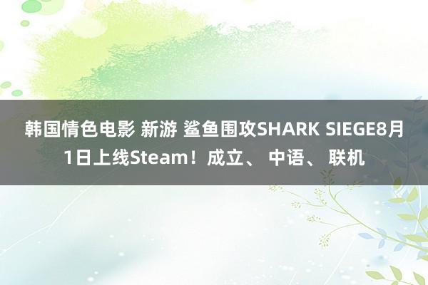 韩国情色电影 新游 鲨鱼围攻SHARK SIEGE8月1日上线Steam！成立、 中语、 联机