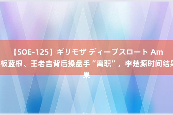 【SOE-125】ギリモザ ディープスロート Ami 板蓝根、王老吉背后操盘手“离职”，李楚源时间结果