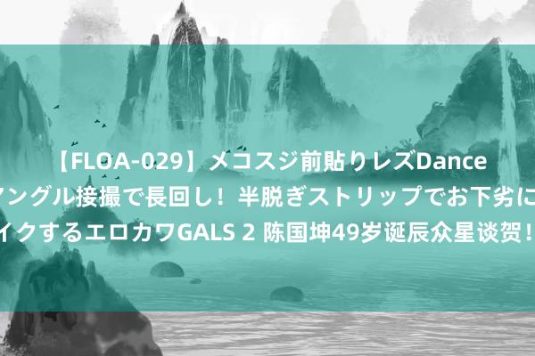 【FLOA-029】メコスジ前貼りレズDance オマ○コ喰い込みをローアングル接撮で長回し！半脱ぎストリップでお下劣にケツをシェイクするエロカワGALS 2 陈国坤49岁诞辰众星谈贺！黑谈令嫒太太送香吻，动作鲁莽遭吐槽