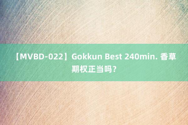 【MVBD-022】Gokkun Best 240min. 香草期权正当吗？