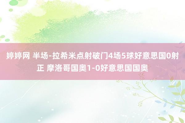 婷婷网 半场-拉希米点射破门4场5球好意思国0射正 摩洛哥国奥1-0好意思国国奥