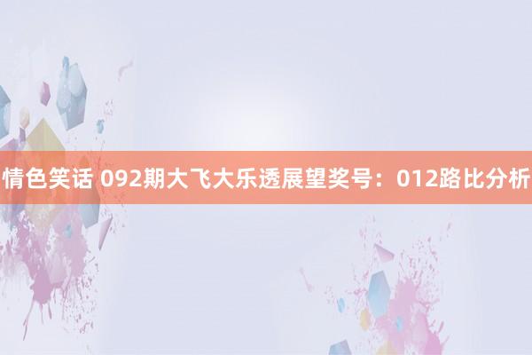 情色笑话 092期大飞大乐透展望奖号：012路比分析