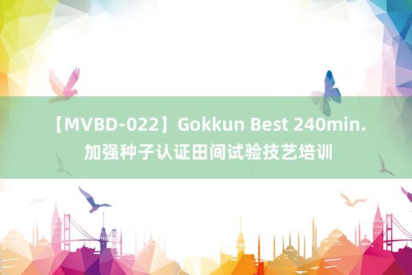 【MVBD-022】Gokkun Best 240min. 加强种子认证田间试验技艺培训