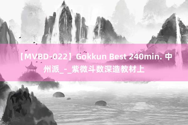 【MVBD-022】Gokkun Best 240min. 中州派_-_紫微斗数深造教材上