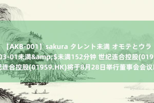 【AKB-001】sakura タレント未満 オモテとウラ</a>2009-03-01未満&$未満152分钟 世纪连合控股(01959.HK)将于8月28日举行董事会会议以审批中期事迹