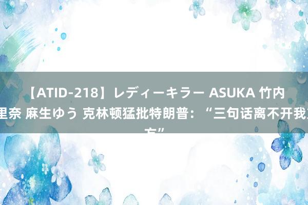 【ATID-218】レディーキラー ASUKA 竹内紗里奈 麻生ゆう 克林顿猛批特朗普：“三句话离不开我方”