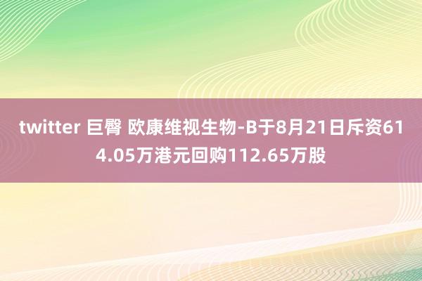 twitter 巨臀 欧康维视生物-B于8月21日斥资614.05万港元回购112.65万股