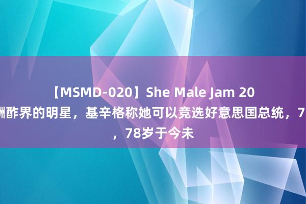 【MSMD-020】She Male Jam 20 她是中海酬酢界的明星，基辛格称她可以竞选好意思国总统，78岁于今未