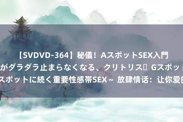 【SVDVD-364】秘儀！AスポットSEX入門 ～刺激した瞬間から愛液がダラダラ止まらなくなる、クリトリス・Gスポットに続く重要性感帯SEX～ 放肆情话：让你爱的东谈主遽然心动！