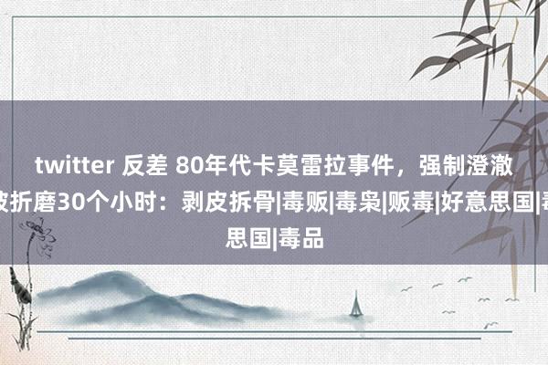 twitter 反差 80年代卡莫雷拉事件，强制澄澈时被折磨30个小时：剥皮拆骨|毒贩|毒枭|贩毒|好意思国|毒品