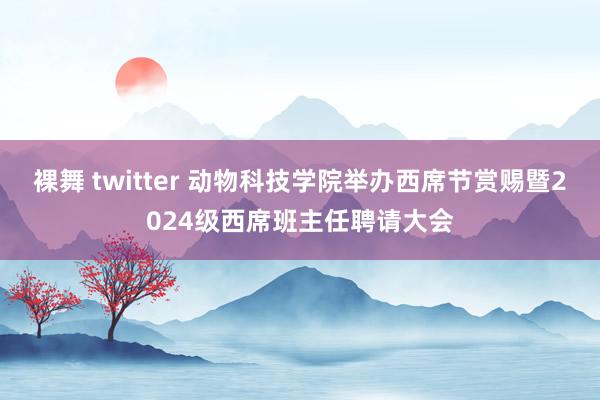 裸舞 twitter 动物科技学院举办西席节赏赐暨2024级西席班主任聘请大会